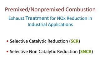 Premixed/Nonpremixed Combustion
Exhaust Treatment for NOx Reduction in
Industrial Applications
• Selective Catalytic Reduction (SCR)
• Selective Non Catalytic Reduction (SNCR)

 