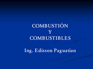 COMBUSTIÓN
Y
COMBUSTIBLES
Ing. Edisson Paguatian
 