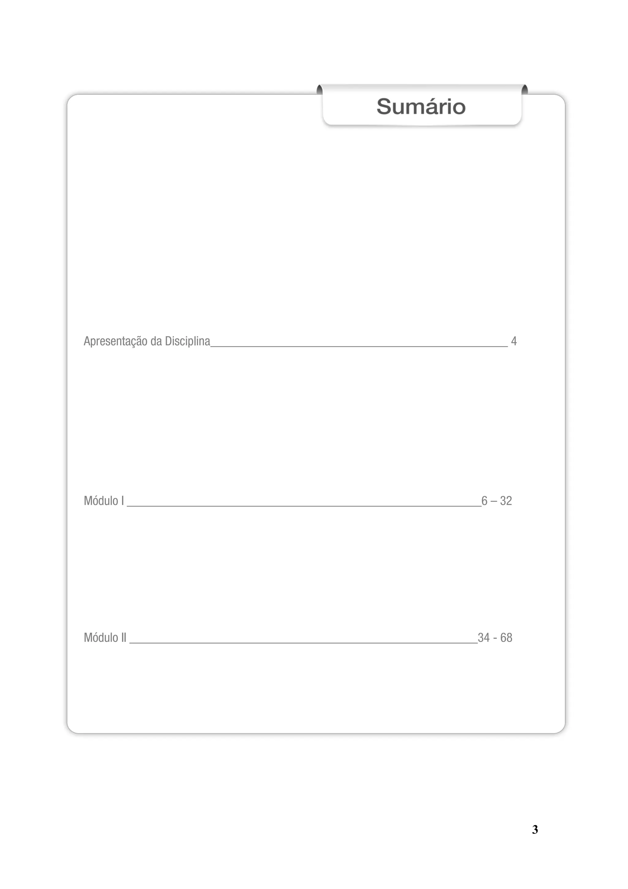 3
Apresentação da Disciplina_______________________________________________ 4
Módulo I ________________________________________________________6 – 32
Módulo II _______________________________________________________34 - 68
 