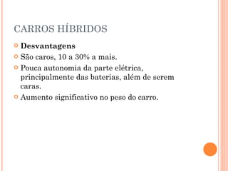 CARROS HÍBRIDOS Desvantagens São caros, 10 a 30% a mais. Pouca autonomia da parte elétrica, principalmente das baterias, além de serem caras. Aumento significativo no peso do carro. 