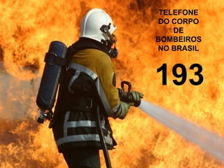 TELEFONE
DO CORPO
DE
BOMBEIROS
NO BRASIL
193
 