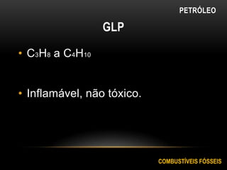 GLP
• C3H8 a C4H10
• Inflamável, não tóxico.
PETRÓLEO
COMBUSTÍVEIS FÓSSEIS
 