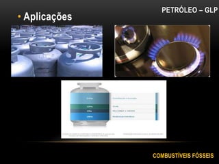 • Aplicações
PETRÓLEO – GLP
COMBUSTÍVEIS FÓSSEIS
 