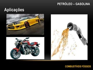 Aplicações
COMBUSTÍVEIS FÓSSEIS
PETRÓLEO – GASOLINA
 