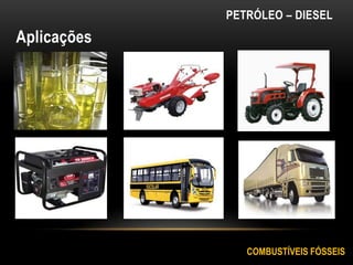 Aplicações
COMBUSTÍVEIS FÓSSEIS
PETRÓLEO – DIESEL
 