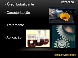  Óleo Lubrificante
• Caracterização
• Tratamento
• Aplicação
PETRÓLEO
COMBUSTÍVEIS FÓSSEIS
 