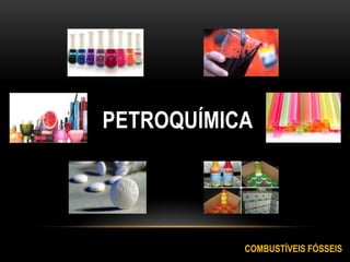 PETROQUÍMICA
COMBUSTÍVEIS FÓSSEIS
 