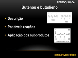 Butenos e butadieno
• Descrição
• Possíveis reações
• Aplicação dos subprodutos
COMBUSTÍVEIS FÓSSEIS
PETROQUÍMICA
 