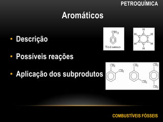 Aromáticos
• Descrição
• Possíveis reações
• Aplicação dos subprodutos
COMBUSTÍVEIS FÓSSEIS
PETROQUÍMICA
 