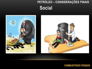 Social
COMBUSTÍVEIS FÓSSEIS
PETRÓLEO – CONSIDERAÇÕES FINAIS
 