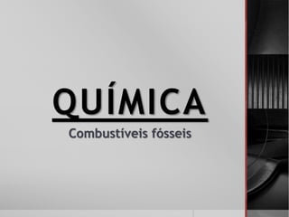 Combustíveis fósseis
QUÍMICA
 