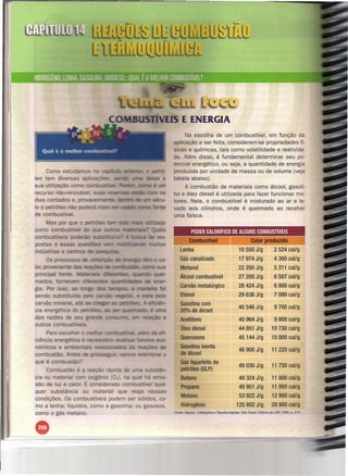 E ENERGIA
                                                                            Na escolha de um combustível, em função da
                                                                       aplicação a ser feita, consideram-se propriedades fí-
                                                                       sicas e químicas, tais como volatilidade e reativida-
                                                                       de. Além disso, é fundamental determinar seu po-
                                                                       tencial energético, ou seja, a quantidade de energia
           Como estud                                                  produzida por unidade de massa ou de volume (veja
      leo tem diversas a                                               tabela abaixo).
      sua utilização co                                                     A combustão de materiais como álcool, gasoli-
      recurso não-renovãvei.                                           na e óleo diesel é utilizada para fazer funcionar mo-
      dias contados e. orcr.'i?~·~o:-t= ~L~,                       ~   tores. Nela, o combustível é misturado ao ar e le-
      10 o petróleo       ã

                                                                       vado aos cilindros, onde é queimado ao receber
      de combu ' e.                                                    uma faísca.
           Mas po
      como COIIlU'U::>;       .. ~.
                               a
                                                                                  PODER CALORíFICO DE ALGUNS COMBUSTíVEIS
      comb
                                                                                Combustível                                  Calor produzido
      postas a
      indú                                                                 Lenha                                      10550 J/g             2524 cal/g
                                                                           Gás canalizado                             17974 J/g             4300 cal/g
      lor,                                                                 Metanol                                    22200 J/g             5311 cal/g
      pri
                                                                          Álcool combustível                          27200 J/g             6507 cal/g
      ma
      gía,                                                                 Carvão metalúrgico                         28424 J/g              6800 cal/g
      sen    s •..• .."-
                 -""', ,                                                   Etanol                                     29636 J/g              7090 cal/g
      carvão                                                               Gasolinacom
      cia energé "                                                                                                    40546 J/g              9700 cal/g
                                                                           20% de álcool
      das razões                                                           Acetileno                                  40964 J/g              9800 cal/g
      outros
                                                                           Óleo diesel                                44851 J/g            10730 cal/g
           Para
      ciência eneJ:lééi:;::;c                                              Querosene                                  45144 J/g            10800 cal/g
      nômicos e - _              = --   -=;::,-.-.-;=.0-'-'''::'           Gasolina isenta
                                                                                                                      46900 J/g            11 220 cal/g
      combustã                                                             de álcool
i     que é                                                                Gás liquefeito de
                                                                                                                      49030 J/g            11 730 cal/g
II        Com                                                              petróleo (GLP)
       cia ou ma e 'a       o "gê "o                                       Butano                                     49324 J/g            11 800 cal/g
       são de luz e ca o. É considera o        5';:' e
                                                                           Propano                                                         11 950 cal/g
                                                                                                                      49951 J/g
       quer substãncia ou material q e reaía           essas
                                                                              etano                                   53922 J/g            12900 cal/g
       condições. Os combustíveis podem ser sólidos, co-
       mo a lenha; líquidos, como a gasolina; ou gasosos,                  Hidrogênio                             120802 J/g               28900 cal/g
                                                                       Fonte: Gepeq -Interaçães   e Transformações,    São Paulo: Editora da USP, 1993. p.2'K
     , como o gás metano .




      •
 