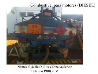 Combustível para motores (DIESEL)

Nomes: Cláudia D. Birk e Dinalva Schein
Bolsistas PIBIC-EM

 