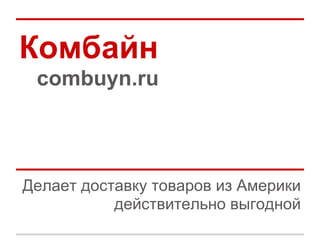 Комбайн
 combuyn.ru



Делает доставку товаров из Америки
           действительно выгодной
 