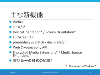 主な新機能
 WebGL
 SPDY/3*
 DeviceOrientation* / Screen Orientation*
 FullScreen API
 prerender / prefetch / dns-prefetch
 Web Cryptography API
 Encrypted Media Extensions* / Media Source
Extensions*
 電話番号の形式の認識*
2014/3/22 Murachi Akira | CPS Corporation 11
* : Not support in Windows 7
 
