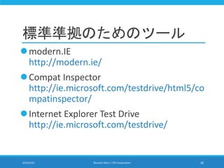 標準準拠のためのツール
modern.IE
http://modern.ie/
Compat Inspector
http://ie.microsoft.com/testdrive/html5/co
mpatinspector/
Internet Explorer Test Drive
http://ie.microsoft.com/testdrive/
2014/3/22 Murachi Akira | CPS Corporation 26
 
