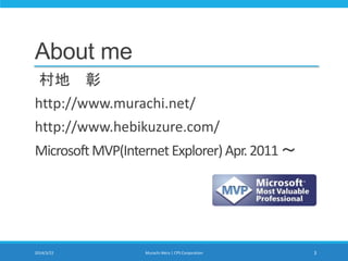 About me
村地 彰
http://www.murachi.net/
http://www.hebikuzure.com/
MicrosoftMVP(InternetExplorer)Apr.2011～
2014/3/22 Murachi Akira | CPS Corporation 3
 