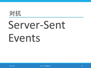 対抗
Server-Sent
Events
2013/12/16 HTML5 とか勉強会 #43 33
 