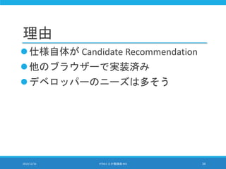 理由
仕様自体が Candidate Recommendation
他のブラウザーで実装済み
デベロッパーのニーズは多そう
2013/12/16 HTML5 とか勉強会 #43 34
 