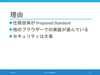 理由
仕様自体が Proposed Standard
他のブラウザーでの実装が進んでいる
セキュリティは大事
2013/12/16 HTML5 とか勉強会 #43 37
 