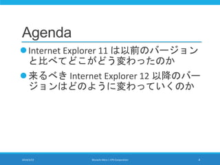 Agenda
Internet Explorer 11 は以前のバージョン
と比べてどこがどう変わったのか
来るべき Internet Explorer 12 以降のバー
ジョンはどのように変わっていくのか
2014/3/22 Murachi Akira | CPS Corporation 4
 