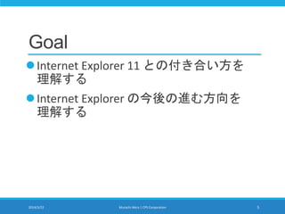 Goal
Internet Explorer 11 との付き合い方を
理解する
Internet Explorer の今後の進む方向を
理解する
2014/3/22 Murachi Akira | CPS Corporation 5
 