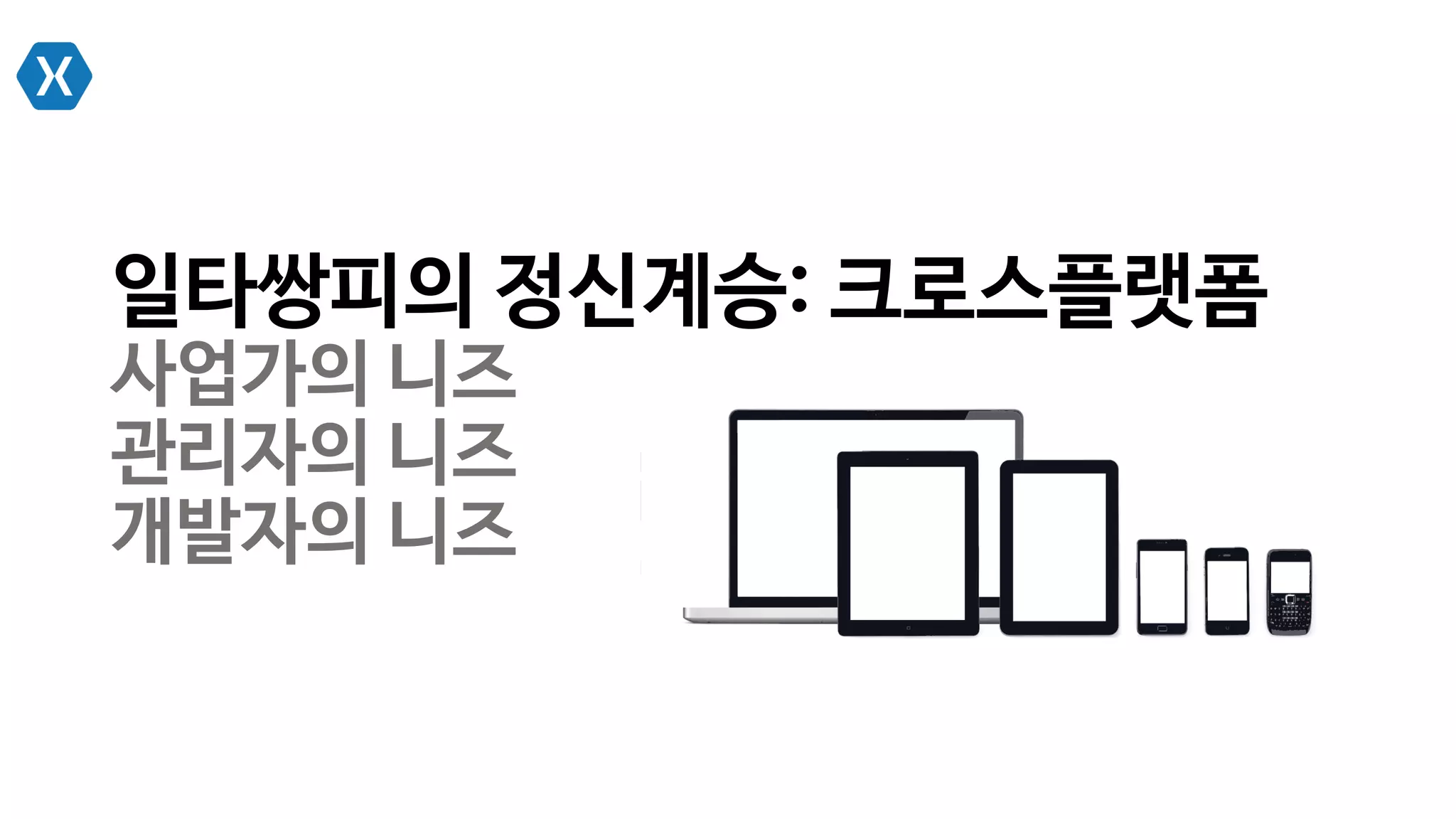 일타쌍피의 정신계승: 크로스플랫폼
사업가의 니즈
관리자의 니즈
개발자의 니즈
 