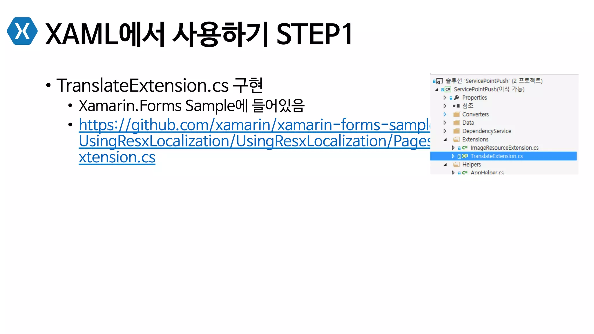 XAML에서 사용하기 STEP1
•  TranslateExtension.cs 구현
•  Xamarin.Forms Sample에 들어있음
•  https://github.com/xamarin/xamarin-forms-samples/blob/master/
UsingResxLocalization/UsingResxLocalization/PagesXaml/TranslateE
xtension.cs
 