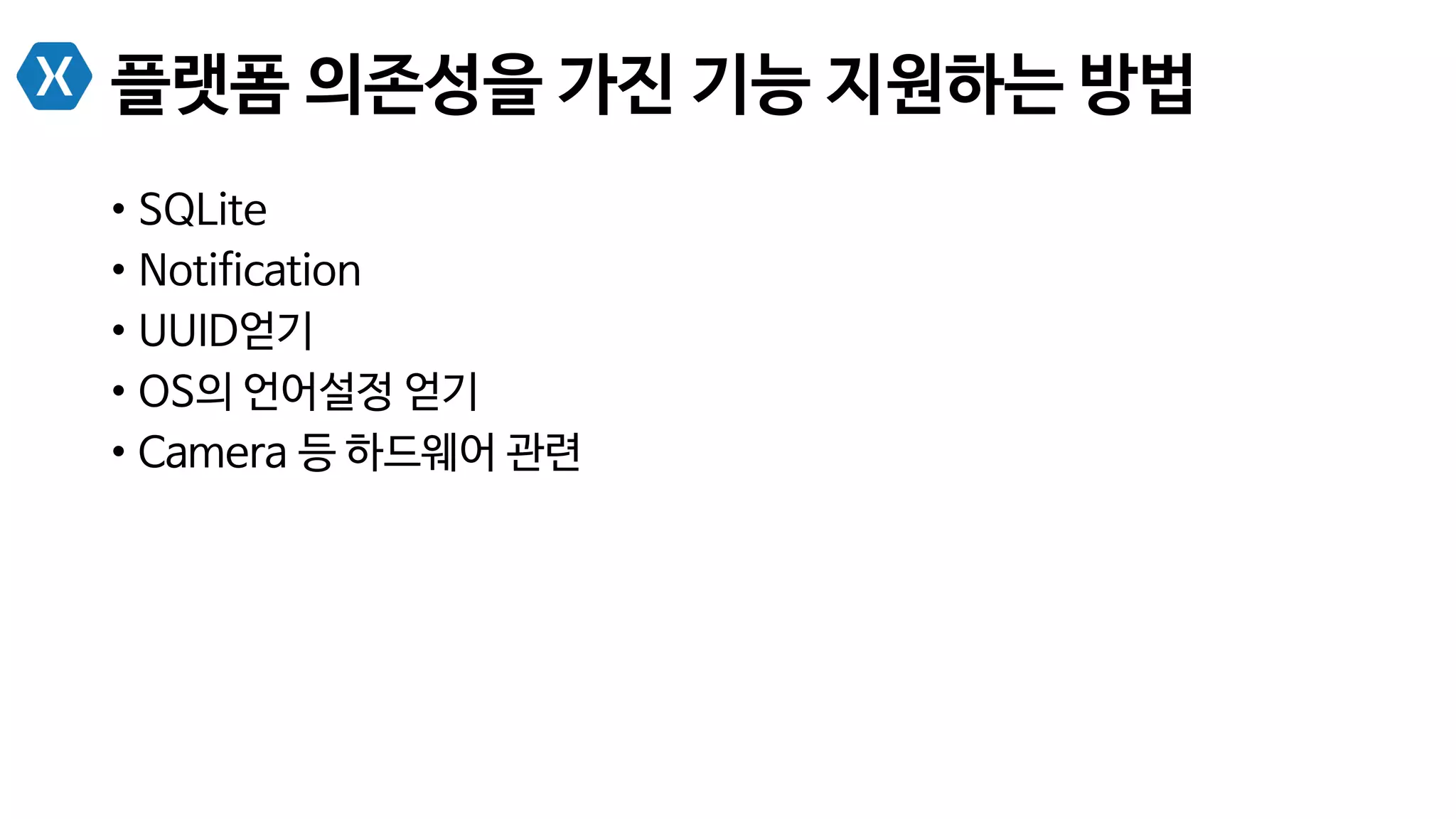 플랫폼 의존성을 가진 기능 지원하는 방법
•  SQLite
•  Notification
•  UUID얻기
•  OS의 언어설정 얻기
•  Camera 등 하드웨어 관련
 