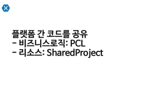 플랫폼 간 코드를 공유
- 비즈니스로직: PCL
- 리소스: SharedProject
 