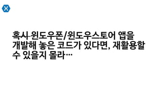 혹시 윈도우폰/윈도우스토어 앱을
개발해 놓은 코드가 있다면, 재활용할
수 있을지 몰라…
 