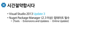 시간절약합시다
•  Visual Studio 2013 Update 3
•  Nuget Package Manager (2.3 이상) 업데이트 필수
•  [Tools ­– Extensions and Updates ­– Online Update]
 