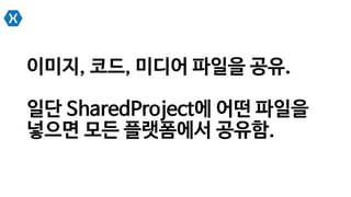이미지, 코드, 미디어 파일을 공유.
일단 SharedProject에 어떤 파일을
넣으면 모든 플랫폼에서 공유함.
 