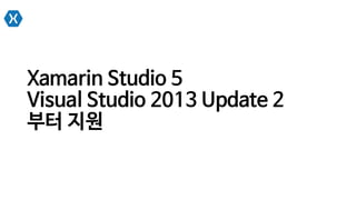 Xamarin Studio 5
Visual Studio 2013 Update 2
부터 지원
 