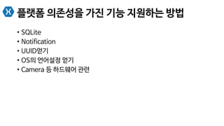 플랫폼 의존성을 가진 기능 지원하는 방법
•  SQLite
•  Notification
•  UUID얻기
•  OS의 언어설정 얻기
•  Camera 등 하드웨어 관련
 