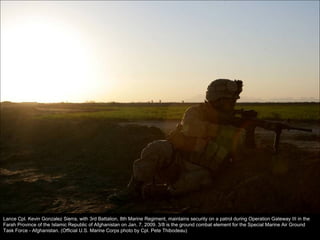 Lance Cpl. Kevin Gonzalez Sierra, with 3rd Battalion, 8th Marine Regiment, maintains security on a patrol during Operation Gateway III in the Farah Province of the Islamic Republic of Afghanistan on Jan. 7, 2009. 3/8 is the ground combat element for the Special Marine Air Ground Task Force - Afghanistan. (Official U.S. Marine Corps photo by Cpl. Pete Thibodeau) 