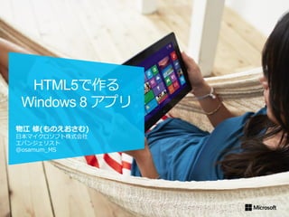 物江 修(ものえおさむ)
日本マイクロソフト株式会社
エバンジェリスト
@osamum_MS
HTML5で作る
Windows 8 アプリ
 