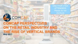 CONFIDENTIAL
COMCAP PERSPECTIVES
ON THE RETAIL INDUSTRY AND
THE RISE OF VERTICAL BRANDS
May 2017
ONLY FOR VTEX
ATTENDEES
Please do not
distribute
 