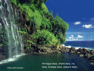 Arrisque mais, chore mais, ria mais, brinque mais, namore mais... Clique para avançar... 