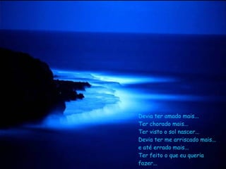 Devia ter amado mais...  Ter chorado mais... Ter visto o sol nascer... Devia ter me arriscado mais... e até errado mais... Ter feito o que eu queria fazer... 