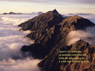 Queria ter aceitado as pessoas como elas são... Cada um sabe a alegria, e a dor que traz no coração... 