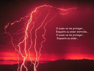 O acaso vai me proteger...  Enquanto eu andar distraído...  O acaso vai me proteger...  Enquanto eu andar... 