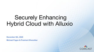 Securely Enhancing
Hybrid Cloud with Alluxio
December 8th, 2020
Michael Fagan & Prashant Khanolkar
 