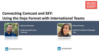 MichaelWinslow
EngineeringDirector
Comcast
Nisha Parkash
OnlineCompliance Manager
Sky
Connecting Comcast and SKY:
Using the Dojo Format with International Teams
michaelswinslow nishaparkash
 