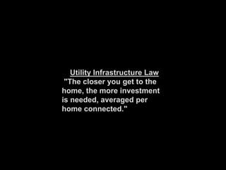 Utility Infrastructure Law
"The closer you get to the
home, the more investment
is needed, averaged per
home connected."
 