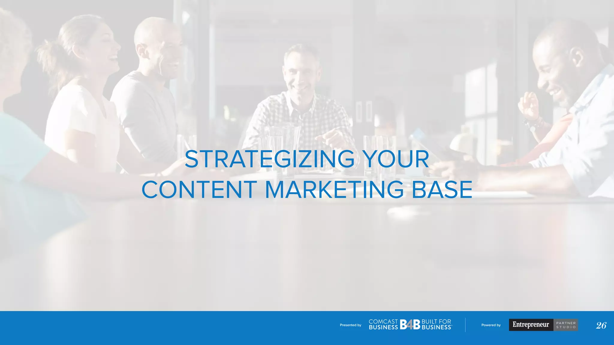Presented by Powered by
26
STRATEGIZING YOUR
CONTENT MARKETING BASE
 