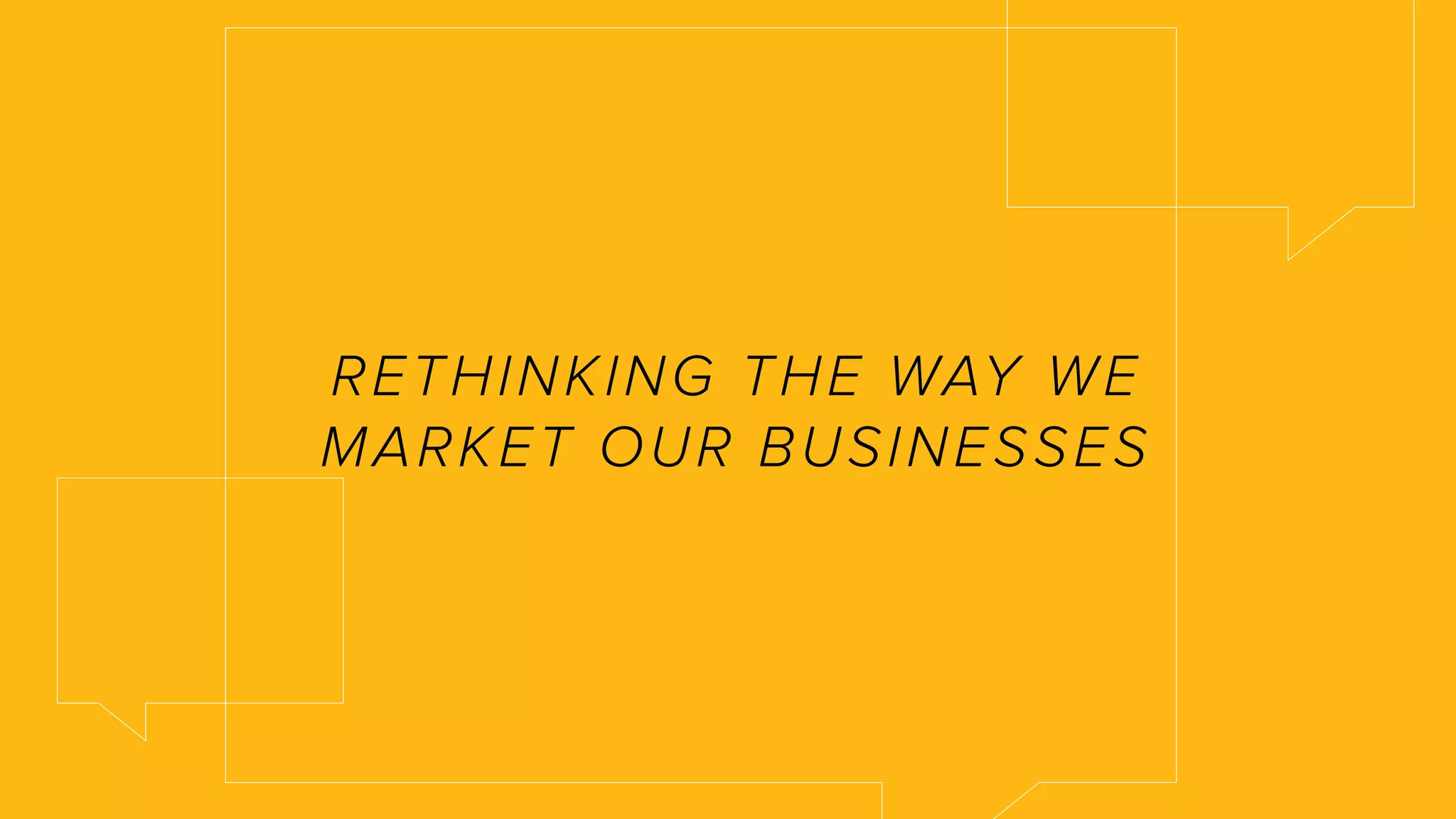 Presented by Powered by
4
RETHINKING THE WAY WE
MARKET OUR BUSINESSES
 