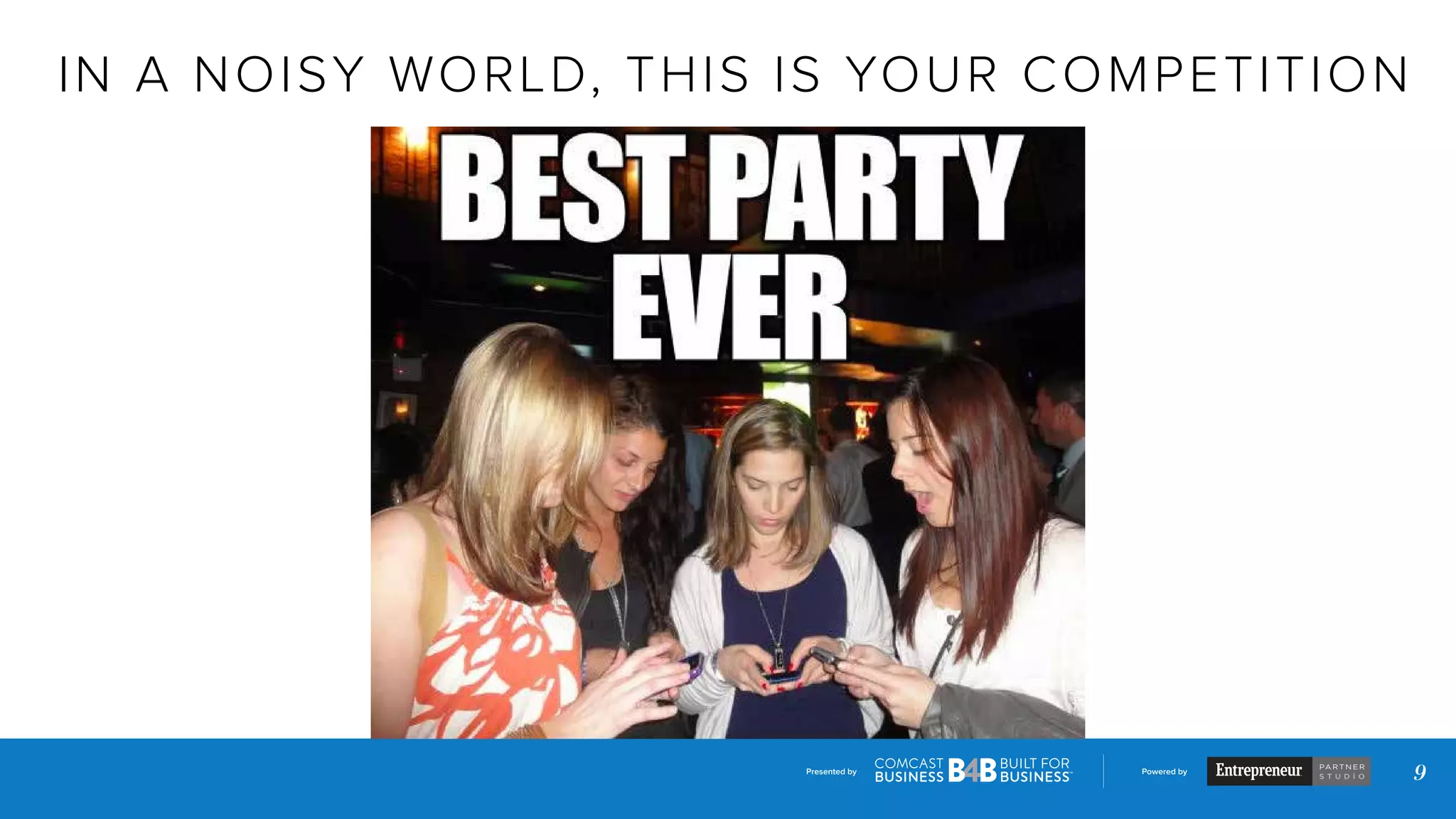 Presented by Powered by
9
IN A NOISY WORLD, THIS IS YOUR COMPETITION
 