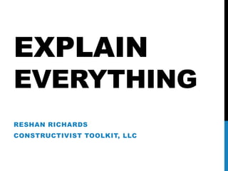 EXPLAIN
EVERYTHING
RESHAN RICHARDS
CONSTRUCTIVIST TOOLKIT, LLC
 