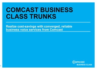 COMCAST BUSINESS
    CLASS TRUNKS
    Realize cost-savings with converged, reliable
    business voice services from Comcast




1
 